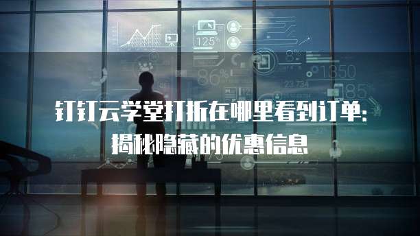 钉钉云学堂打折在哪里看到订单:揭秘隐藏的优惠信息
