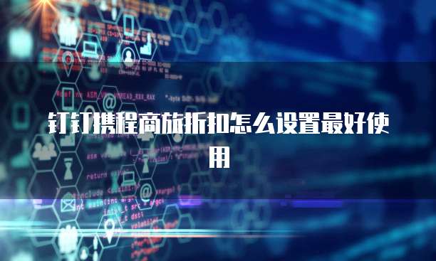 钉钉携程商旅折扣怎么设置最好使用