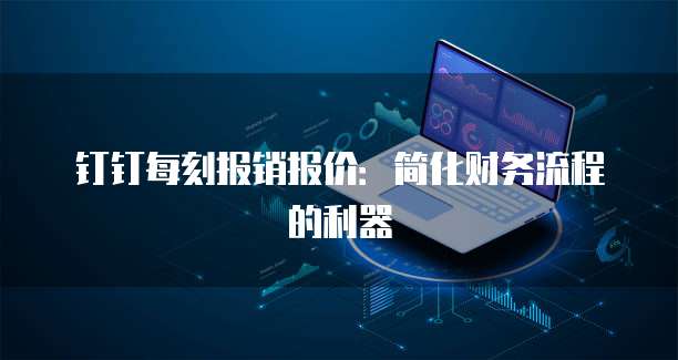 钉钉每刻报销报价:简化财务流程的利器