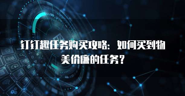 钉钉趣任务购买攻略:如何买到物美价廉的任务?