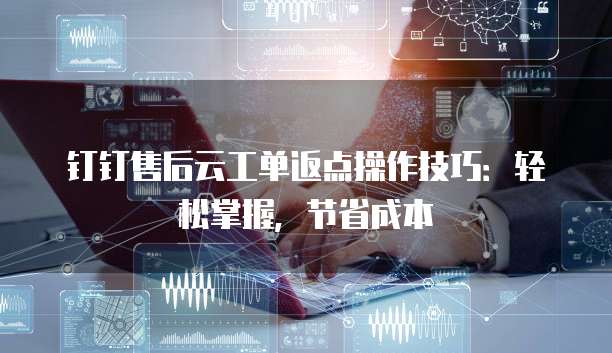 钉钉售后云工单返点操作技巧:轻松掌握,节省成本