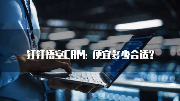 钉钉悟空CRM: 便宜多少合适?