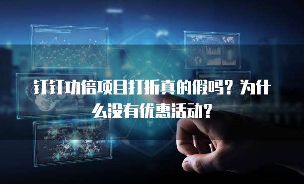 钉钉功倍项目打折真的假吗?为什么没有优惠活动?