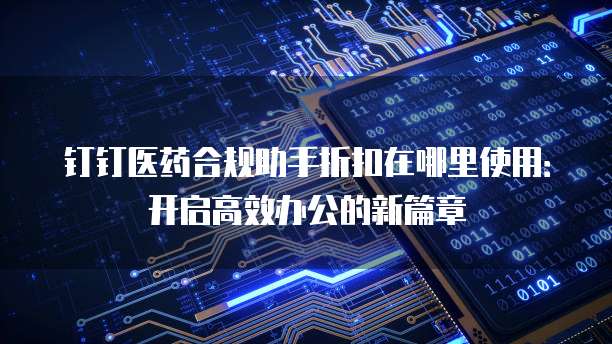 钉钉医药合规助手折扣在哪里使用：开启高效办公的新篇章