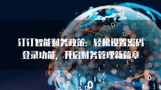 钉钉智能财务政策:轻松设置密码登录功能,开启财务管理新篇章