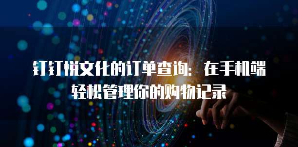 钉钉悦文化的订单查询:在手机端轻松管理你的购物记录