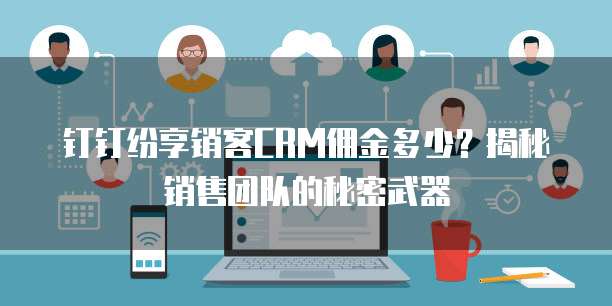 钉钉纷享销客CRM佣金多少?揭秘销售团队的秘密武器