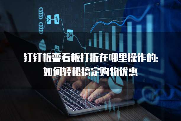 钉钉板栗看板打折在哪里操作的:如何轻松搞定购物优惠