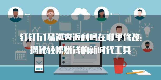 钉钉b1易巡查返利吗在哪里修改:揭秘轻松赚钱的新时代工具