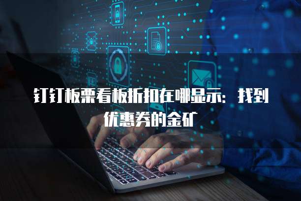 钉钉板栗看板折扣在哪显示:找到优惠券的金矿