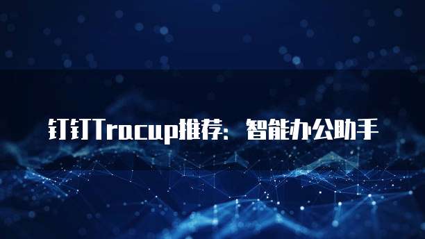 钉钉Tracup推荐:智能办公助手