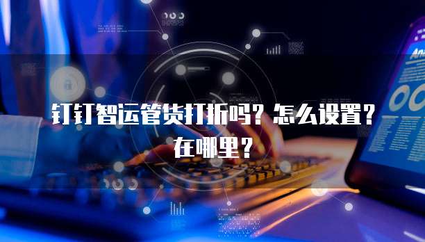 钉钉智运管货打折吗?怎么设置?在哪里?