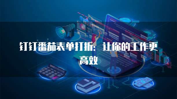 钉钉番茄表单打折:让你的工作更高效