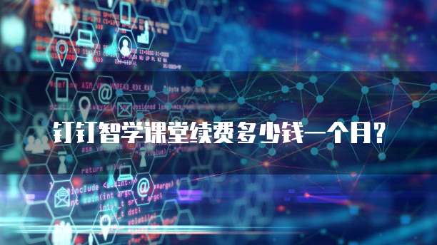 钉钉智学课堂续费多少钱一个月?