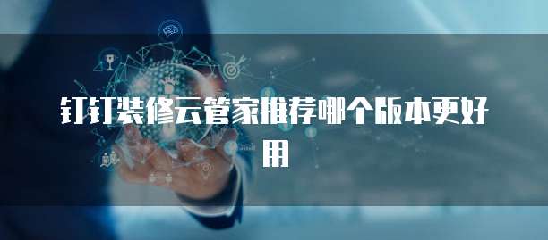 钉钉装修云管家推荐哪个版本更好用