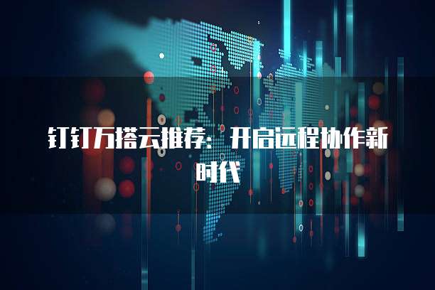 钉钉万搭云推荐:开启远程协作新时代