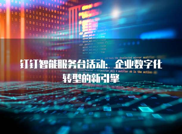 钉钉智能服务台活动:企业数字化转型的新引擎