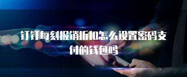 钉钉每刻报销折扣怎么设置密码支付的钱包吗