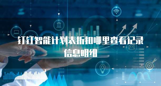 钉钉智能计划表折扣哪里查看记录信息明细