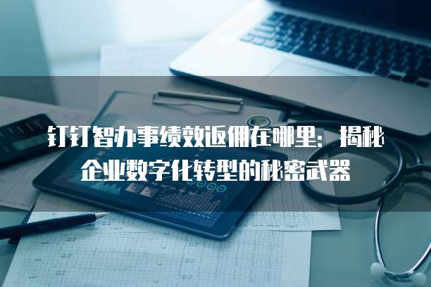 钉钉智办事绩效返佣在哪里:揭秘企业数字化转型的秘密武器