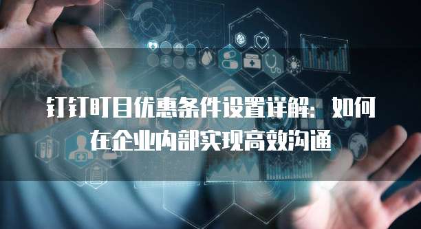 钉钉盯目优惠条件设置详解:如何在企业内部实现高效沟通