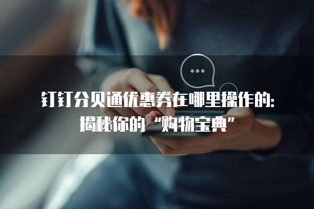 钉钉分贝通优惠券在哪里操作的:揭秘你的“购物宝典”
