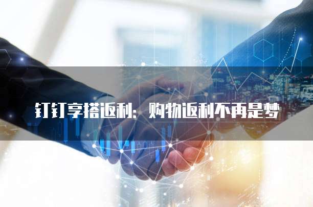 钉钉享搭返利:购物返利不再是梦