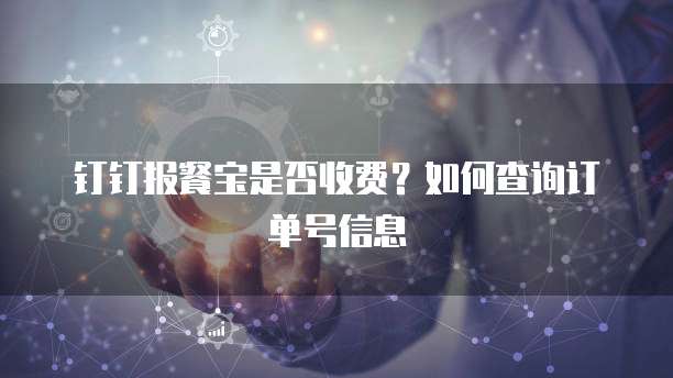 钉钉报餐宝是否收费?如何查询订单号信息