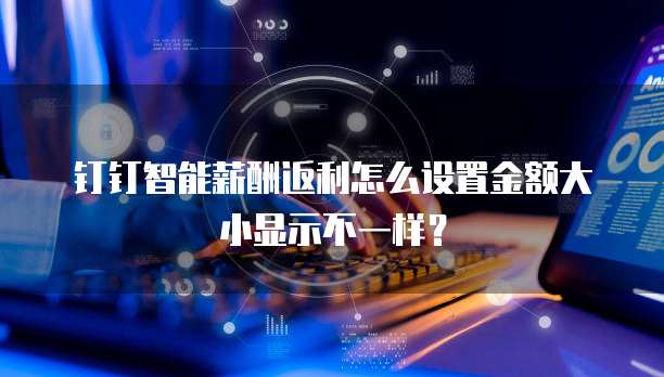 钉钉智能薪酬返利怎么设置金额大小显示不一样？