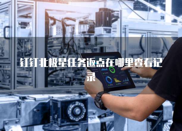 钉钉北极星任务返点在哪里查看记录