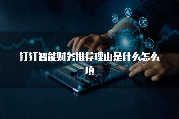 钉钉智能财务推荐理由是什么怎么填