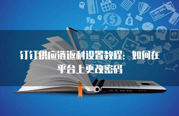 钉钉供应链返利设置教程:如何在平台上更改密码
