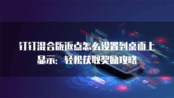 钉钉混合版返点怎么设置到桌面上显示:轻松获取奖励攻略