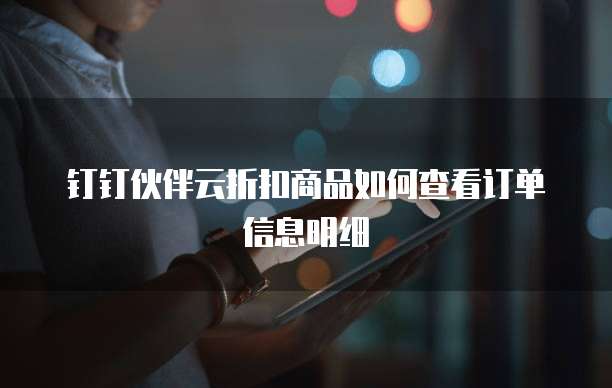 钉钉伙伴云折扣商品如何查看订单信息明细