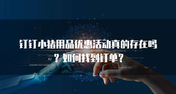 钉钉小猪用品优惠活动真的存在吗?如何找到订单?