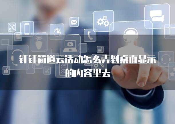 钉钉简道云活动怎么弄到桌面显示的内容里去