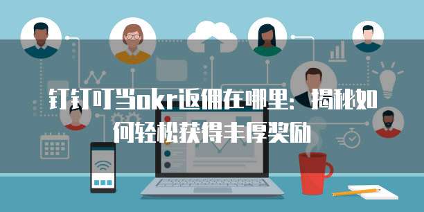 钉钉叮当okr返佣在哪里:揭秘如何轻松获得丰厚奖励
