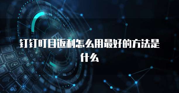 钉钉盯目返利怎么用最好的方法是什么