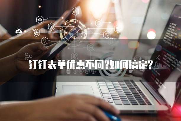 钉钉表单优惠不同?如何搞定?