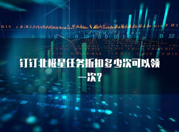 钉钉北极星任务折扣多少次可以领一次？