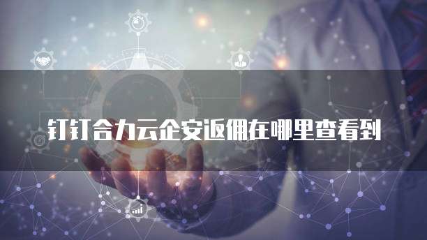 钉钉合力云企安返佣在哪里查看到