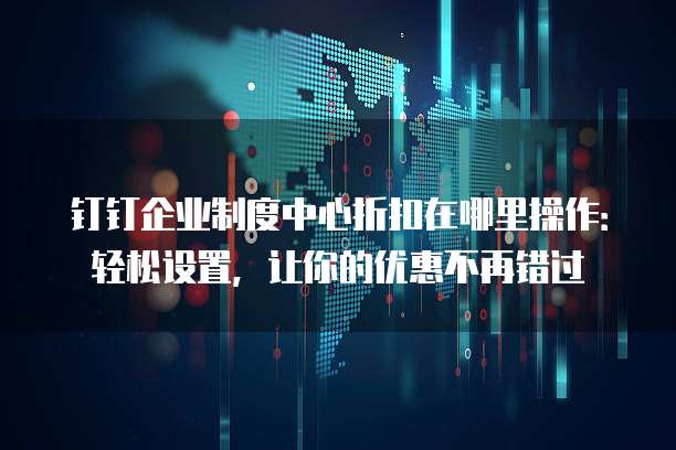 钉钉企业制度中心折扣在哪里操作:轻松设置,让你的优惠不再错过