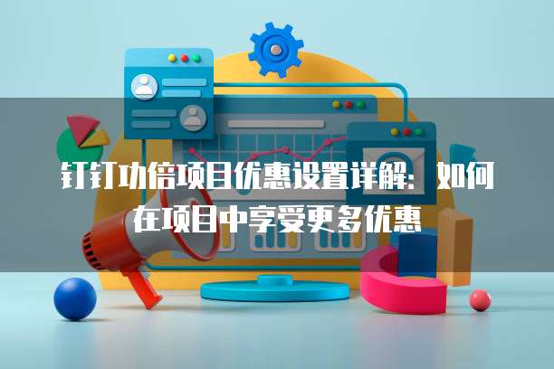 钉钉功倍项目优惠设置详解:如何在项目中享受更多优惠