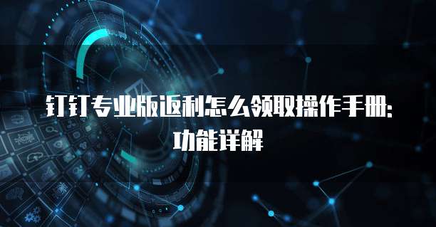 钉钉专业版返利怎么领取操作手册: 功能详解