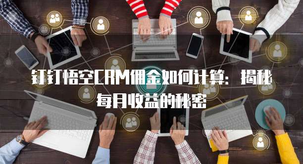 钉钉悟空CRM佣金如何计算:揭秘每月收益的秘密