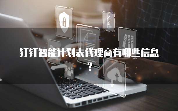 钉钉智能计划表代理商有哪些信息?