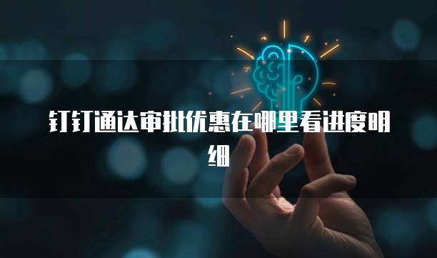 钉钉通达审批优惠在哪里看进度明细