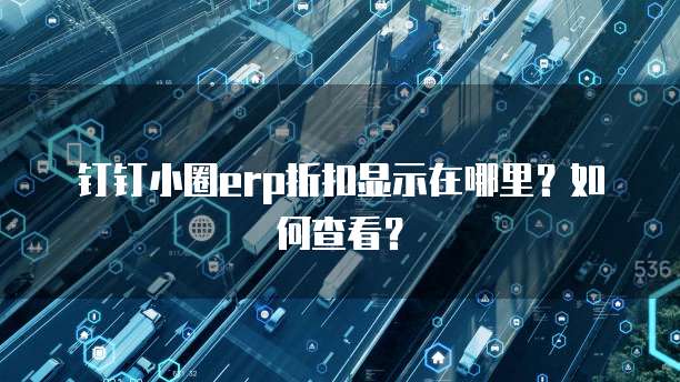 钉钉小圈erp折扣显示在哪里?如何查看?