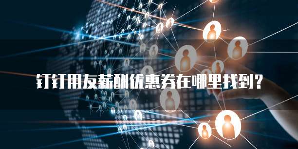 钉钉用友薪酬优惠券在哪里找到?