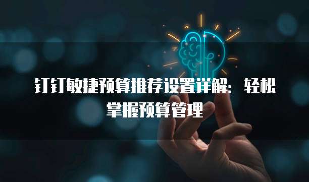 钉钉敏捷预算推荐设置详解:轻松掌握预算管理